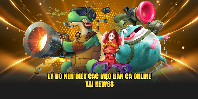 Lý do nên biết các mẹo bắn cá online tại New88